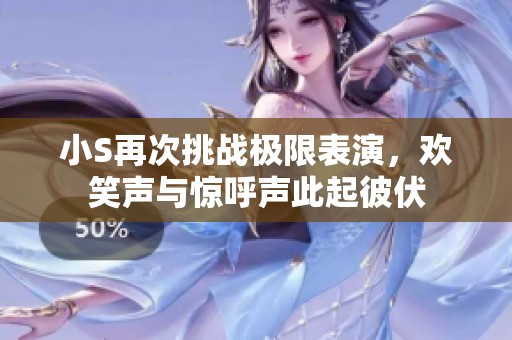 小S再次挑战极限表演，欢笑声与惊呼声此起彼伏