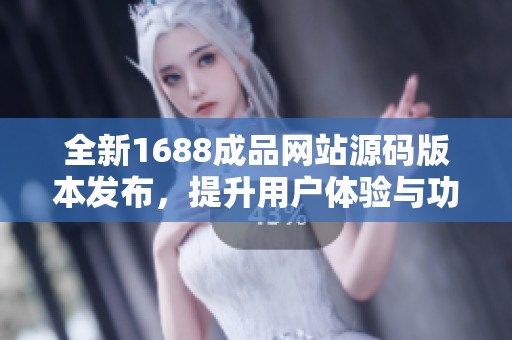 全新1688成品网站源码版本发布，提升用户体验与功能优化
