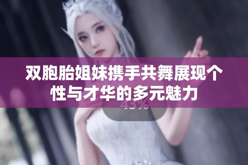 双胞胎姐妹携手共舞展现个性与才华的多元魅力