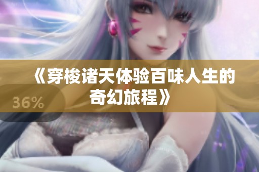 《穿梭诸天体验百味人生的奇幻旅程》