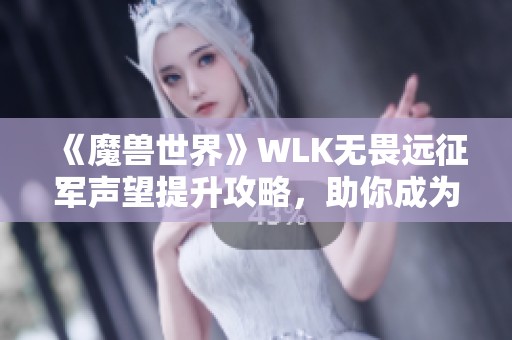 《魔兽世界》WLK无畏远征军声望提升攻略，助你成为艾泽拉斯英雄