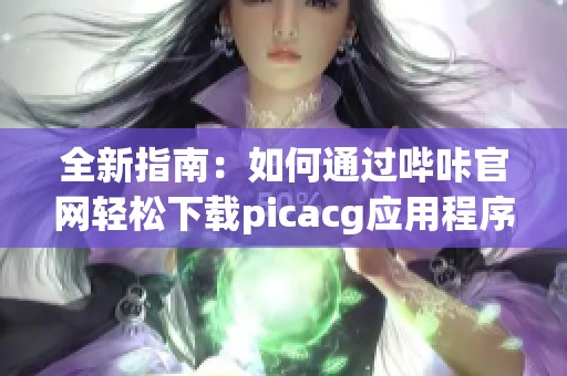 全新指南：如何通过哔咔官网轻松下载picacg应用程序