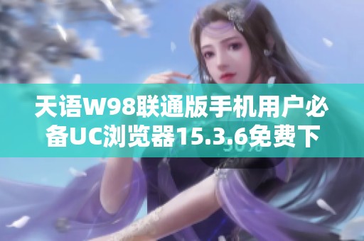 天语W98联通版手机用户必备UC浏览器15.3.6免费下载方法分享