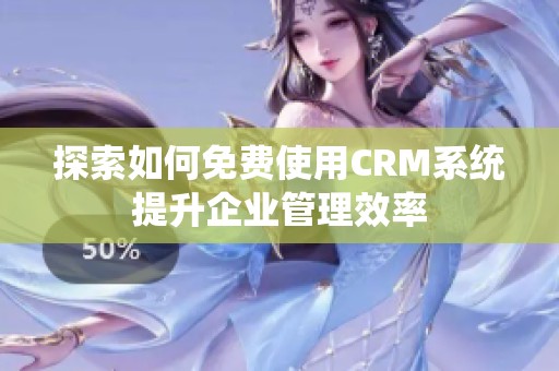 探索如何免费使用CRM系统提升企业管理效率