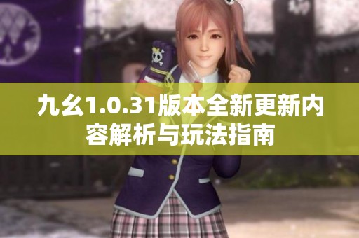 九幺1.0.31版本全新更新内容解析与玩法指南
