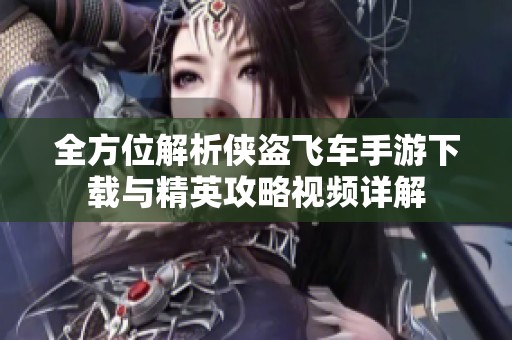 全方位解析侠盗飞车手游下载与精英攻略视频详解