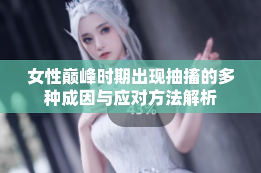 女性巅峰时期出现抽搐的多种成因与应对方法解析