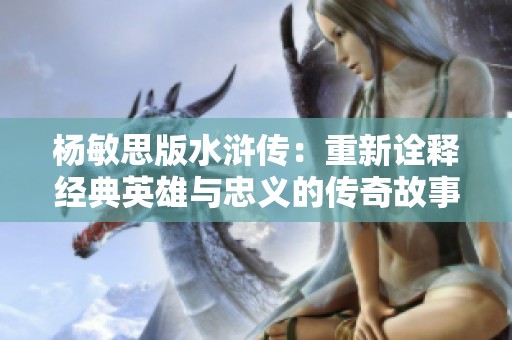杨敏思版水浒传：重新诠释经典英雄与忠义的传奇故事