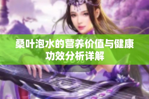桑叶泡水的营养价值与健康功效分析详解