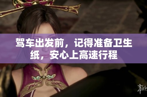 驾车出发前，记得准备卫生纸，安心上高速行程