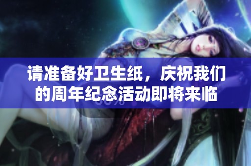 请准备好卫生纸，庆祝我们的周年纪念活动即将来临