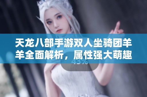 天龙八部手游双人坐骑团羊羊全面解析，属性强大萌趣十足