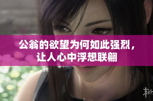 公翁的欲望为何如此强烈，让人心中浮想联翩