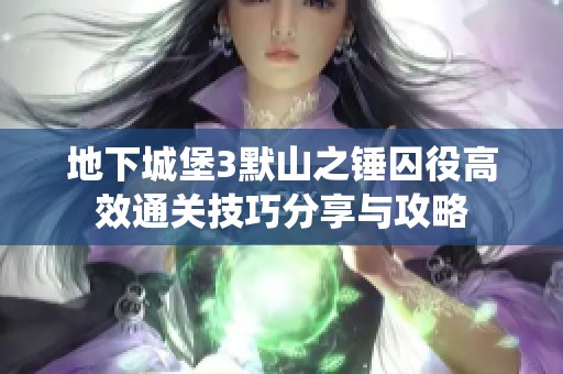 地下城堡3默山之锤囚役高效通关技巧分享与攻略