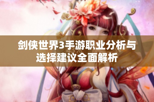 剑侠世界3手游职业分析与选择建议全面解析