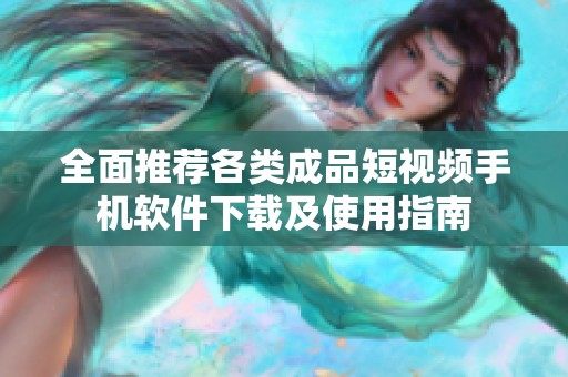 全面推荐各类成品短视频手机软件下载及使用指南