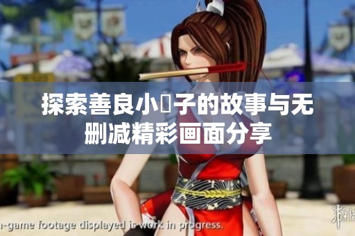 探索善良小峓子的故事与无删减精彩画面分享