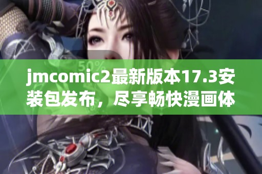 jmcomic2最新版本17.3安装包发布，尽享畅快漫画体验