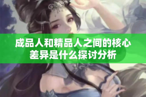 成品人和精品人之间的核心差异是什么探讨分析