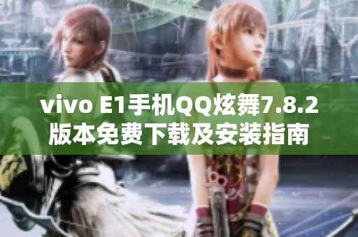 vivo E1手机QQ炫舞7.8.2版本免费下载及安装指南
