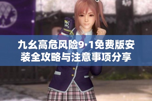 九幺高危风险9·1免费版安装全攻略与注意事项分享