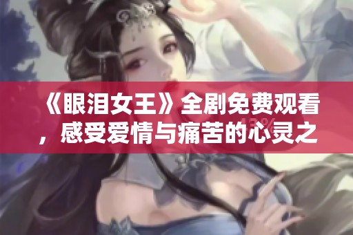 《眼泪女王》全剧免费观看，感受爱情与痛苦的心灵之旅