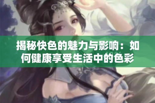 揭秘快色的魅力与影响：如何健康享受生活中的色彩