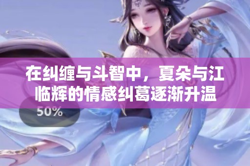 在纠缠与斗智中，夏朵与江临辉的情感纠葛逐渐升温