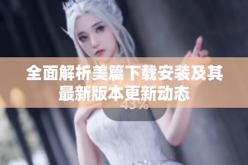 全面解析美篇下载安装及其最新版本更新动态