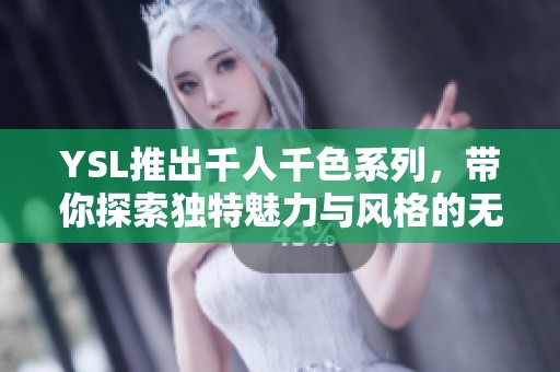 YSL推出千人千色系列，带你探索独特魅力与风格的无限可能