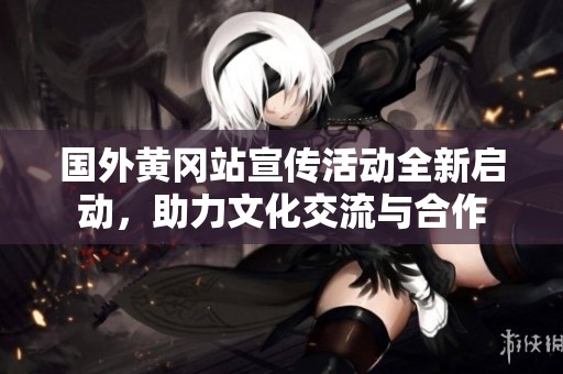国外黄冈站宣传活动全新启动，助力文化交流与合作