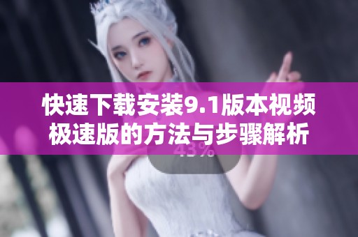 快速下载安装9.1版本视频极速版的方法与步骤解析
