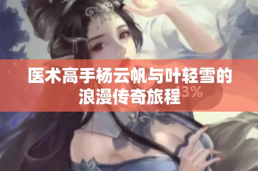 医术高手杨云帆与叶轻雪的浪漫传奇旅程