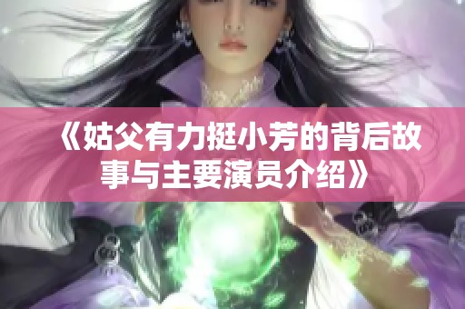 《姑父有力挺小芳的背后故事与主要演员介绍》