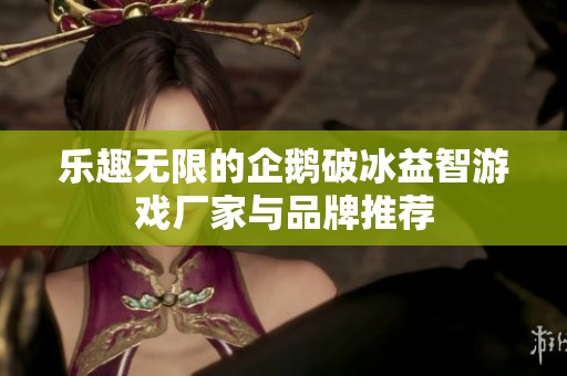 乐趣无限的企鹅破冰益智游戏厂家与品牌推荐