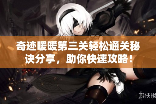 奇迹暖暖第三关轻松通关秘诀分享，助你快速攻略！