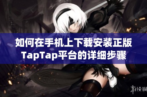 如何在手机上下载安装正版TapTap平台的详细步骤