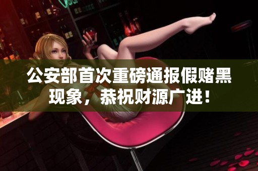 公安部首次重磅通报假赌黑现象，恭祝财源广进！