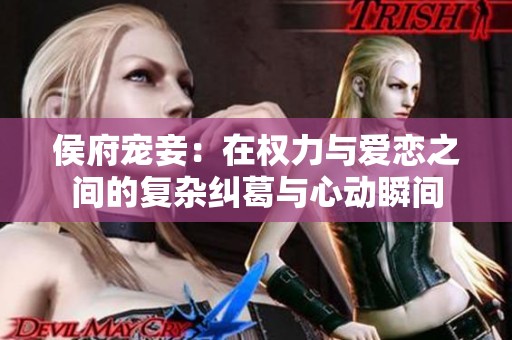 侯府宠妾：在权力与爱恋之间的复杂纠葛与心动瞬间