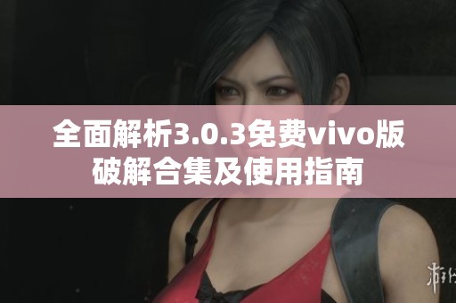 全面解析3.0.3免费vivo版破解合集及使用指南