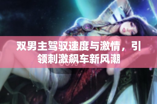 双男主驾驭速度与激情，引领刺激飙车新风潮