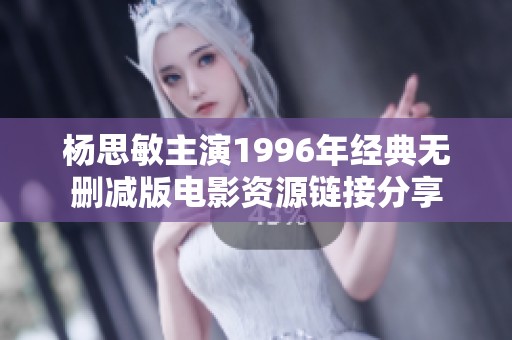 杨思敏主演1996年经典无删减版电影资源链接分享