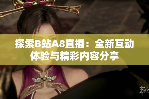 探索B站A8直播：全新互动体验与精彩内容分享