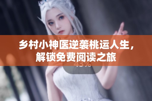 乡村小神医逆袭桃运人生，解锁免费阅读之旅
