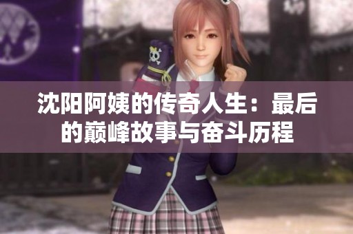 沈阳阿姨的传奇人生：最后的巅峰故事与奋斗历程