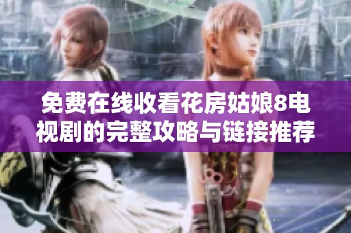 免费在线收看花房姑娘8电视剧的完整攻略与链接推荐