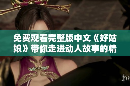 免费观看完整版中文《好姑娘》带你走进动人故事的精彩世界
