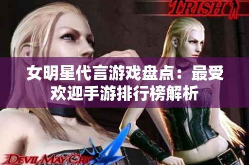女明星代言游戏盘点：最受欢迎手游排行榜解析