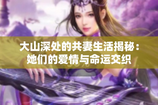 大山深处的共妻生活揭秘：她们的爱情与命运交织