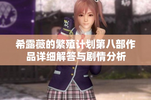 希露薇的繁殖计划第八部作品详细解答与剧情分析